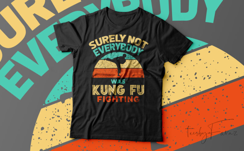 Surely Not Everybody Was Kung Fu Fighting T-Shirt Design For Sale