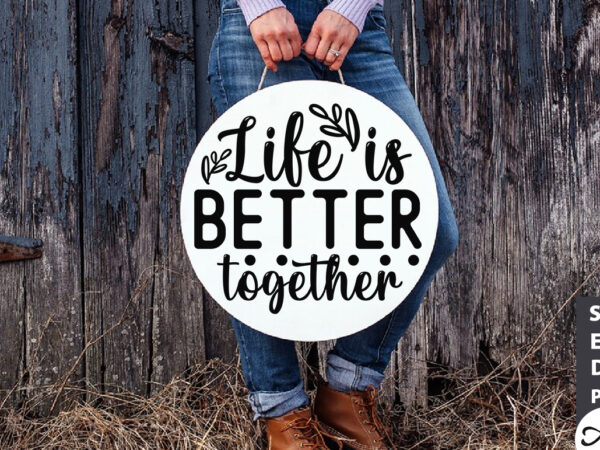 Life is better together round sign svg t shirt vector graphic