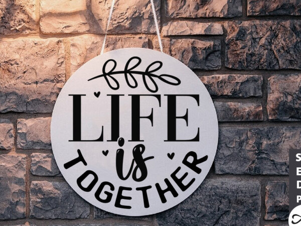 Life is together round sign svg t shirt vector graphic