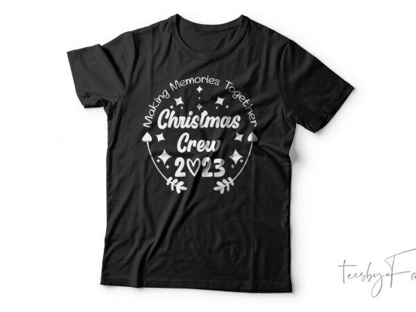 Making memories together christmas crew 2023 | christmas t-shirt design for sale
