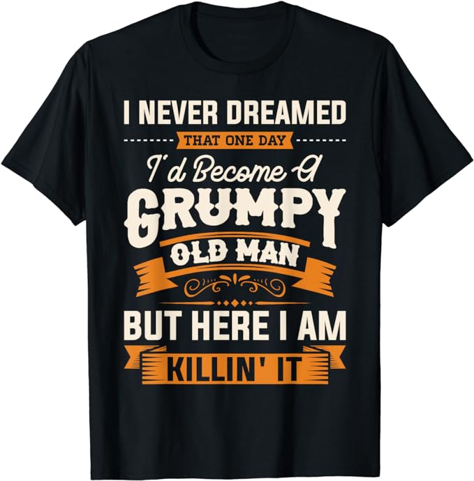 Mens I Never Dreamed That I’d Become A Grumpy Old Man Grandpa Short Sleeve T-Shirt