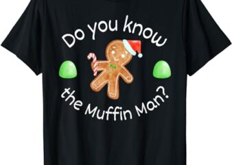 Merry Christmas Gingerbread Do You Know the Muffin Man T-Shirt