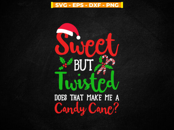 Sweet but twisted does that make me a candy cane svg printable files. t shirt template vector