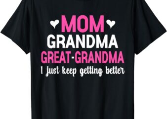 Mom Grandma Great Grandma I Just Keep Getting Better Mother T-Shirt