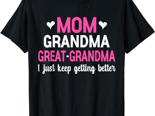 Mom grandma great grandma i just keep getting better mother t-shirt