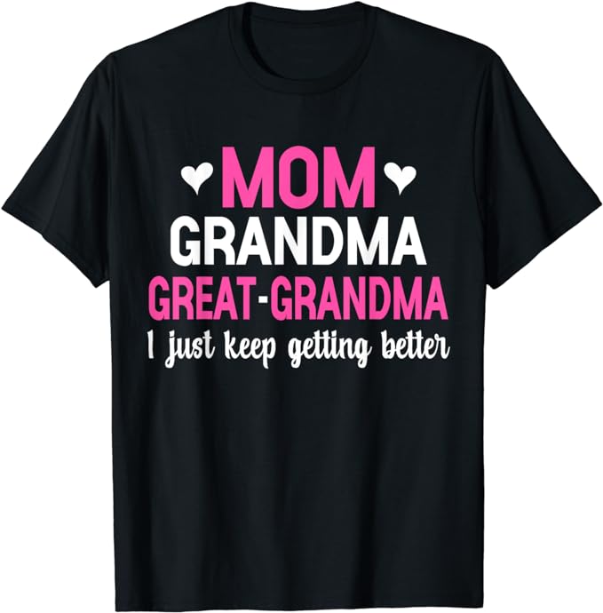 Mom Grandma Great Grandma I Just Keep Getting Better Mother T-Shirt