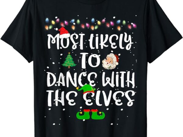 Most likely to dance with the elves christmas family funny t-shirt