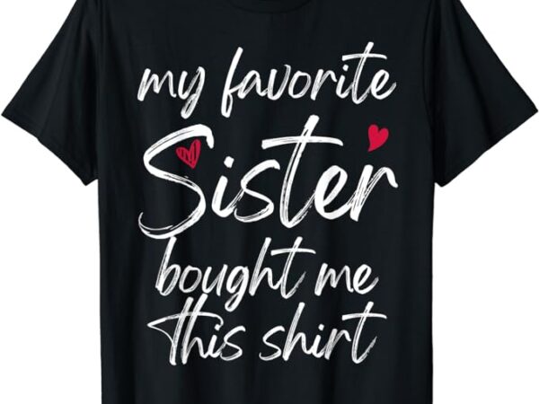 My favorite sister bought me this shirt funny t-shirt