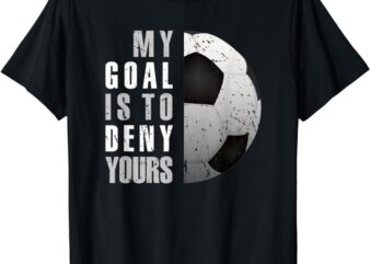 My Goal Is To Deny Yours Soccer Goalie Distressed Goalkeeper T-Shirt