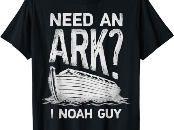 Need an ark i noah guy funny christian men women pun humor t-shirt