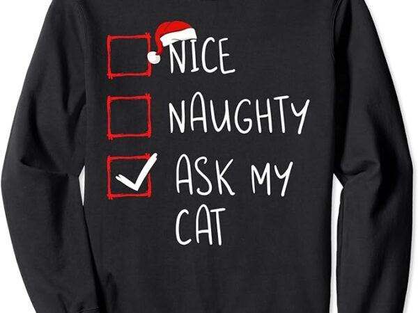 Nice naughty ask my cat christmas list xmas santa claus sweatshirt