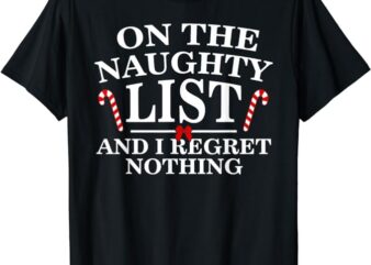 On The Naughty List And I Regret Nothing Funny Xmas Shirt