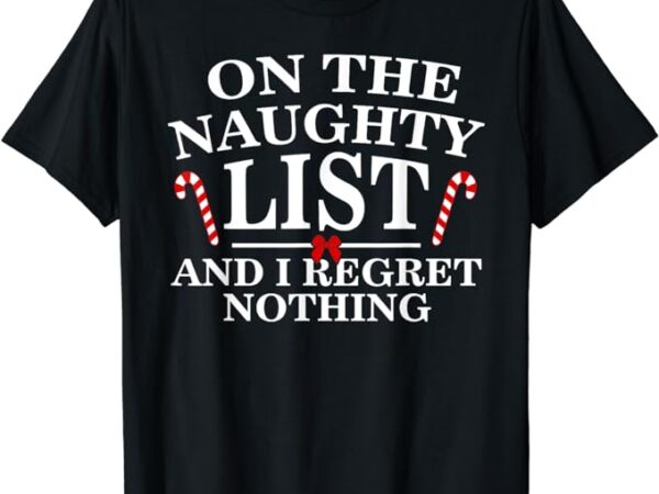 On the naughty list and i regret nothing funny xmas shirt t shirt design online