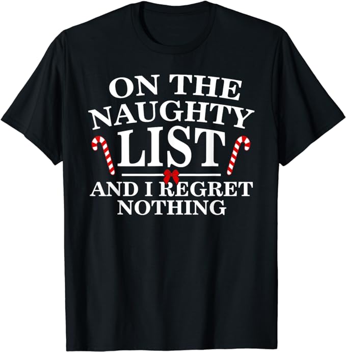 On The Naughty List And I Regret Nothing Funny Xmas Shirt