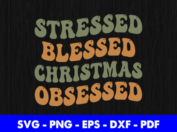 Stressed blessed christmas obsessed svg printable files. t shirt template vector