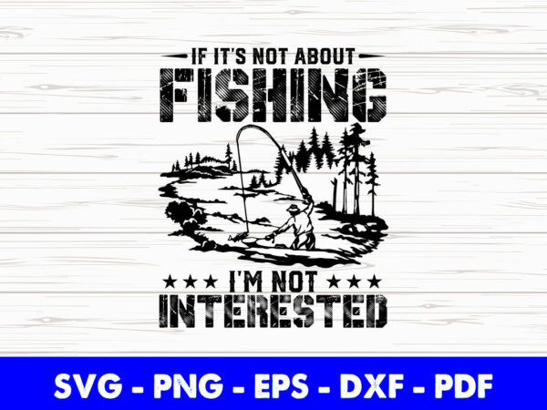 If it’s not about fishing i’m not interested svg printable files. t shirt design for sale