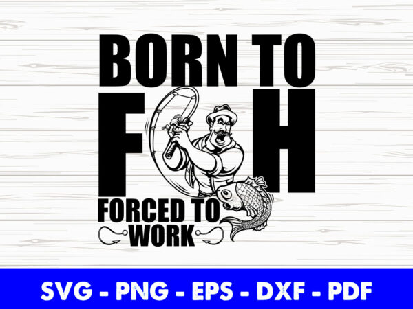Born to fish forced to work fisherman angler dad grandad birthday svg printable files. t shirt template