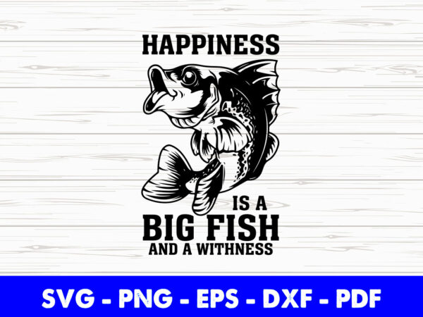 Happiness is a big fish and a witness funny fisherman svg cutting printable files. graphic t shirt