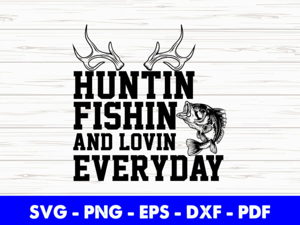 Hunting fishing and loving everyday svg cut cutting printable files. graphic t shirt
