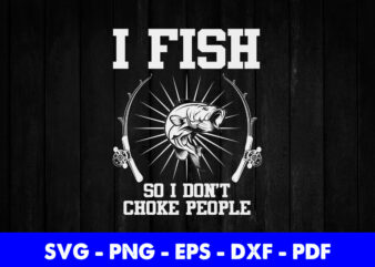 I fish so I don’t choke people Funny Fisherman Fishing Svg Printable Files.