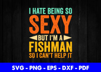 I Hate Being So Sexy But I’m A Fisherman So I Can’t Help It Funny Fishing Svg Printable Files. t shirt design for sale