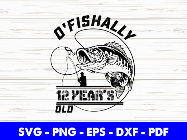 Ofishally 12 year old fishing 12th birthday party fisher svg printable files. t shirt design online
