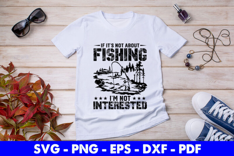 If it’s Not About Fishing I’m Not Interested Svg Printable Files.
