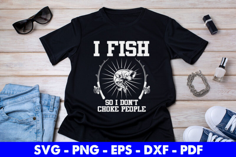 I fish so I don’t choke people Funny Fisherman Fishing Svg Printable Files.