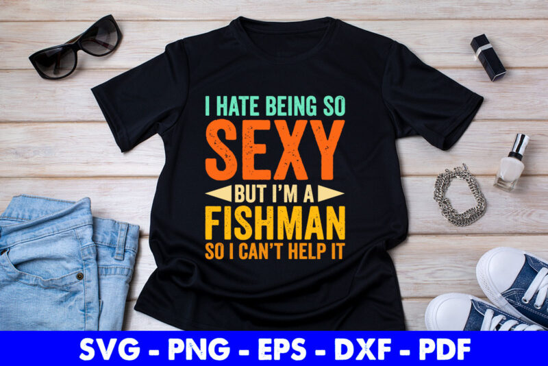 I Hate Being So Sexy But I’m A Fisherman So I Can’t Help It Funny Fishing Svg Printable Files.