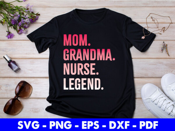 Mom grandma nurse legend mother’s day svg printable files. t shirt designs for sale