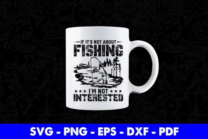 If it’s Not About Fishing I’m Not Interested Svg Printable Files.