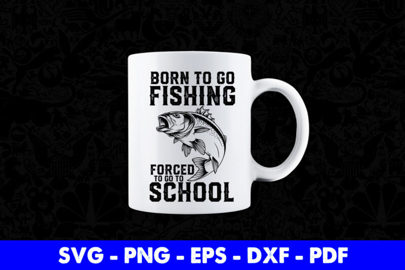 Fishing Born To Go Fishing Forced To Go To School Svg Png Printable Files.