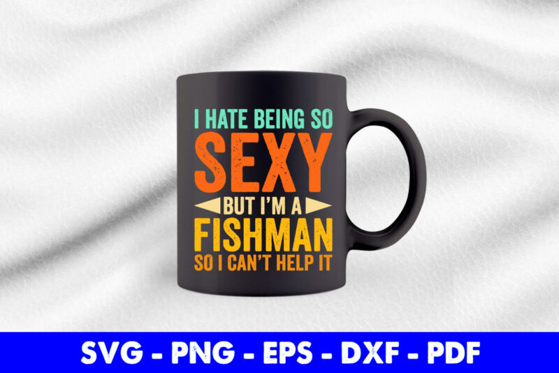 I Hate Being So Sexy But I’m A Fisherman So I Can’t Help It Funny Fishing Svg Printable Files.