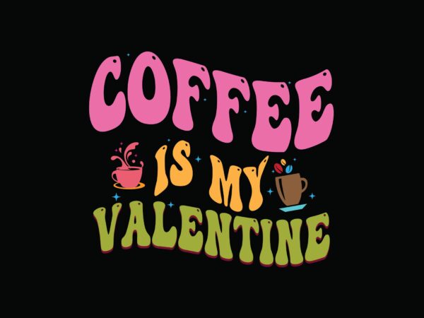 Coffee is my valentine t shirt vector file