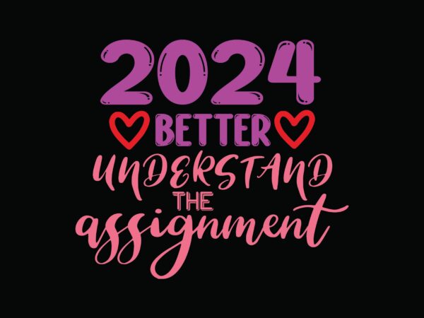 2024 better understand the assignment