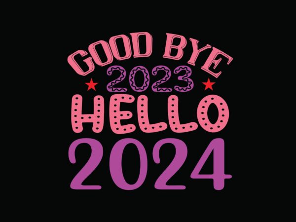 Good bye 2023 hello 2024 t shirt design template