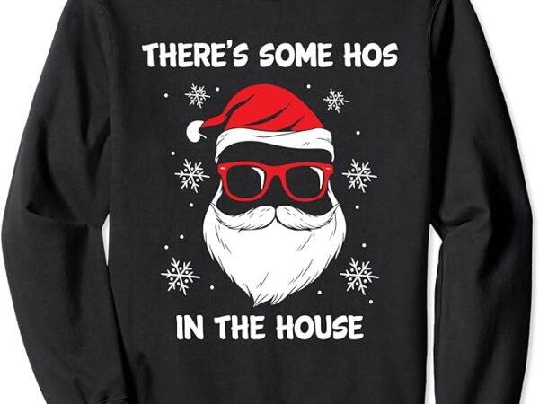Santa claus funny christmas there’s some hos in this house sweatshirt