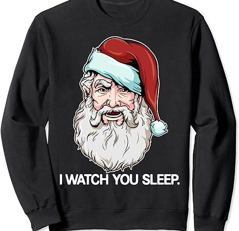 Santa claus i watch you sleep funny christmas dark humor sweatshirt
