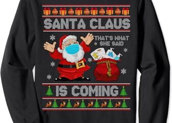 Santa Claus Is Coming That What She Said Xmas Ugly Sweaters Sweatshirt