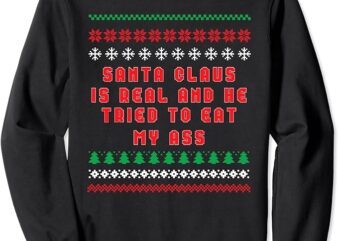 Santa Claus Is Real And Tried To Eat My Ass Ugly Christmas Sweatshirt