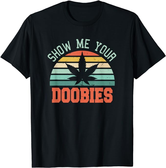 Show Me Your Doobies Weed Gift Funny Marijuana Bud Stoner T-Shirt