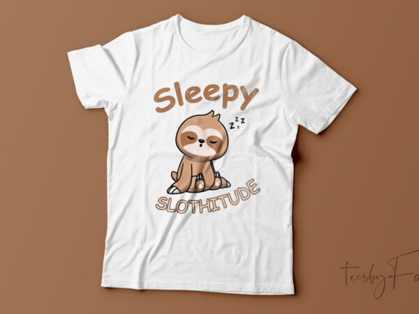 Sleepy slothitude | funny t-shirt design for sale Sleepy slothitude | funny t-shirt design for sale