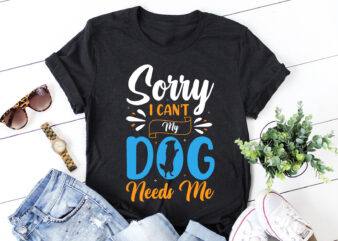 Sorry I Can’t My Dog Needs Me