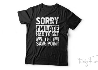 Sorry I’m Late Had To Get To Save Point Funny T-Shirt Design For Sale