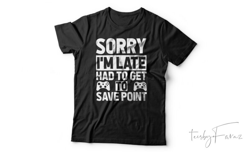 Sorry I’m Late Had To Get To Save Point Funny T-Shirt Design For Sale