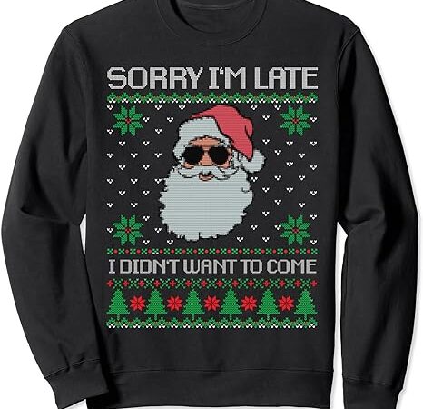 Sorry i’m late, i didn’t want to come, cool santa face xmas sweatshirt 1
