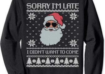Sorry I’m late, I didn’t want to come, cool santa face xmas Sweatshirt