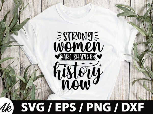 Strong women are shaping history now svg t shirt template vector