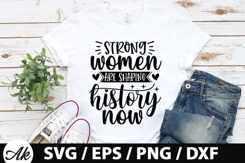 Strong women are shaping history now SVG