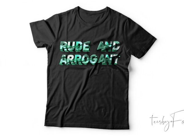Rude and arrogant| t-shirt design for sale